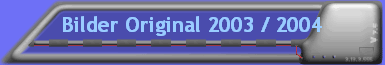 Bilder Original 2003 / 2004